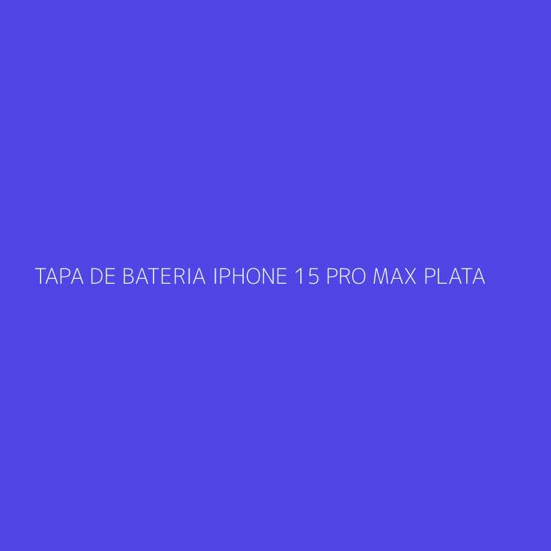TAPA DE BATERIA IPHONE 15 PRO MAX PLATA