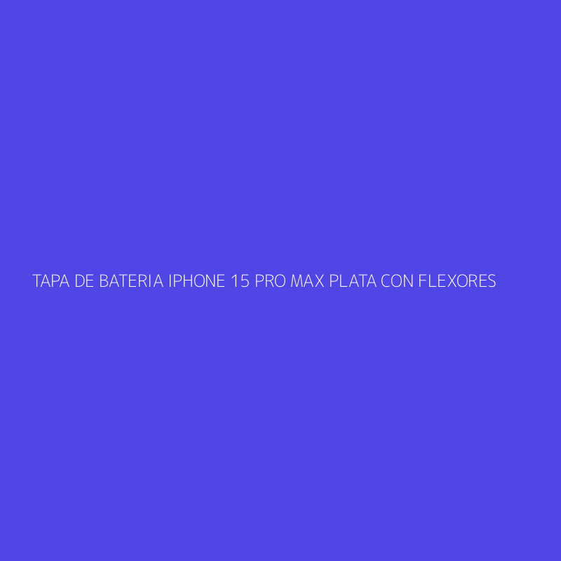TAPA DE BATERIA IPHONE 15 PRO MAX PLATA CON FLEXORES
