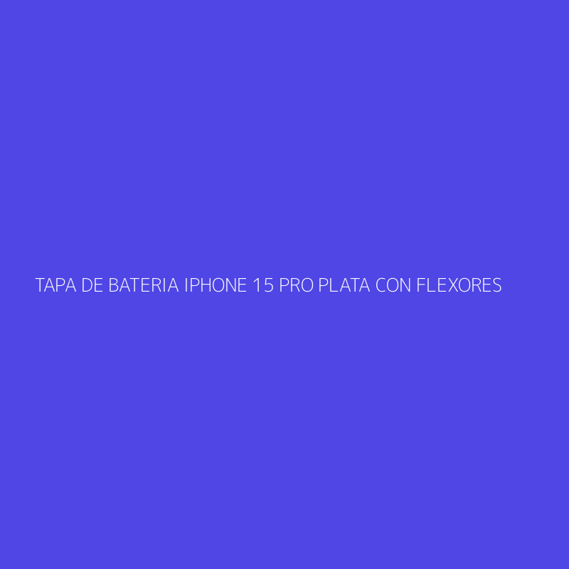 TAPA DE BATERIA IPHONE 15 PRO PLATA CON FLEXORES