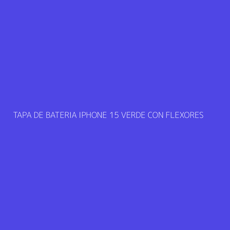 TAPA DE BATERIA IPHONE 15 VERDE CON FLEXORES