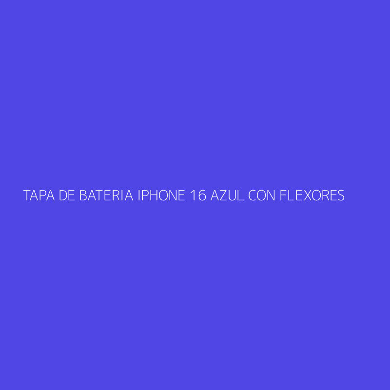 TAPA DE BATERIA IPHONE 16 AZUL CON FLEXORES