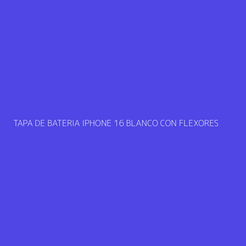 TAPA DE BATERIA IPHONE 16 BLANCO CON FLEXORES