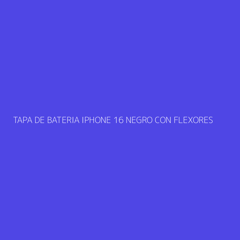 TAPA DE BATERIA IPHONE 16 NEGRO CON FLEXORES