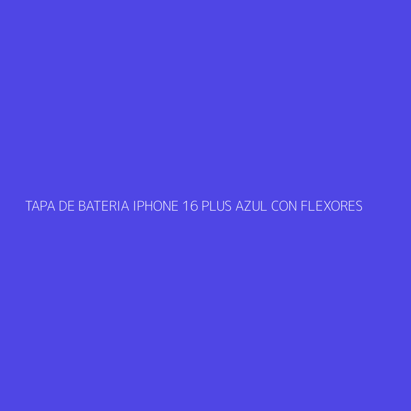 TAPA DE BATERIA IPHONE 16 PLUS AZUL CON FLEXORES