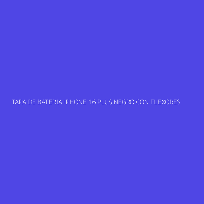 TAPA DE BATERIA IPHONE 16 PLUS NEGRO CON FLEXORES