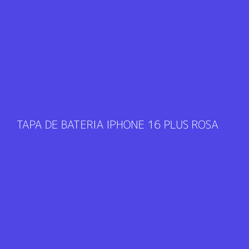 TAPA DE BATERIA IPHONE 16 PLUS ROSA