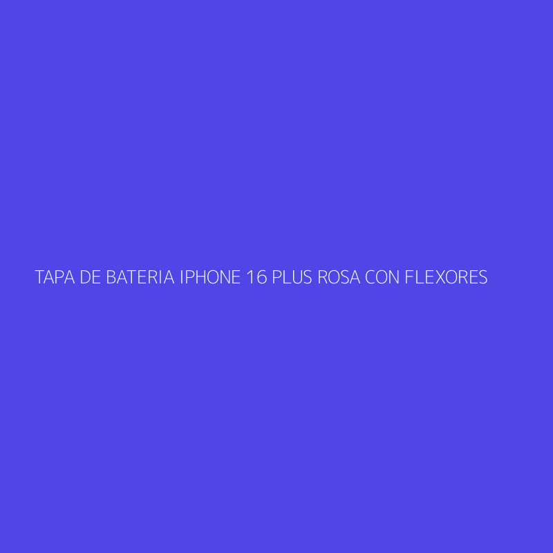 TAPA DE BATERIA IPHONE 16 PLUS ROSA CON FLEXORES