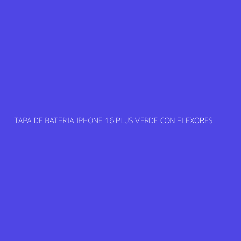 TAPA DE BATERIA IPHONE 16 PLUS VERDE CON FLEXORES