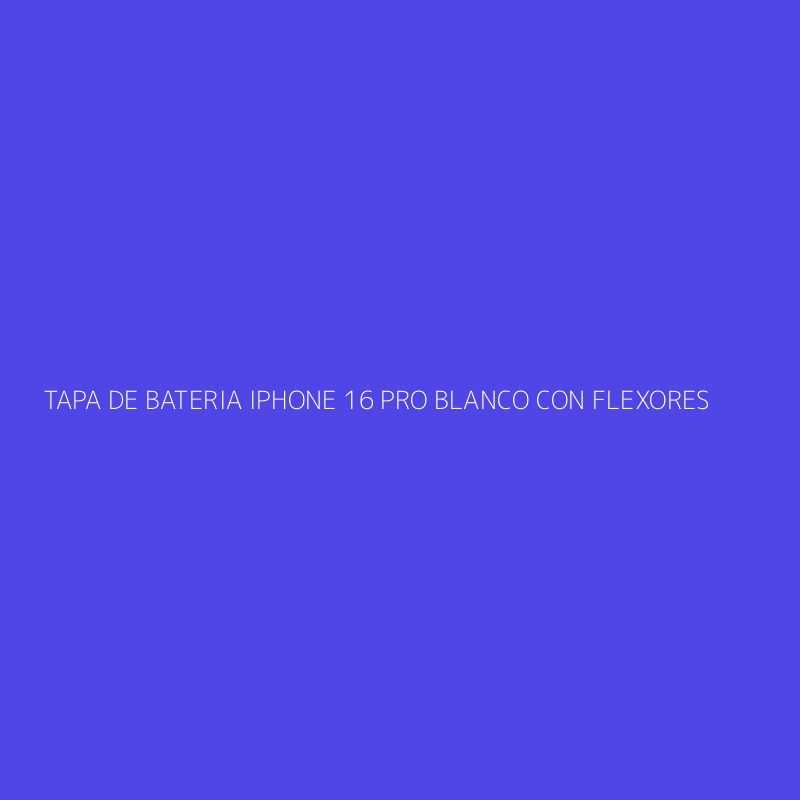 TAPA DE BATERIA IPHONE 16 PRO BLANCO CON FLEXORES