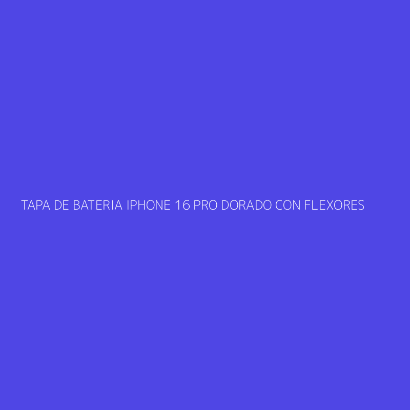 TAPA DE BATERIA IPHONE 16 PRO DORADO CON FLEXORES
