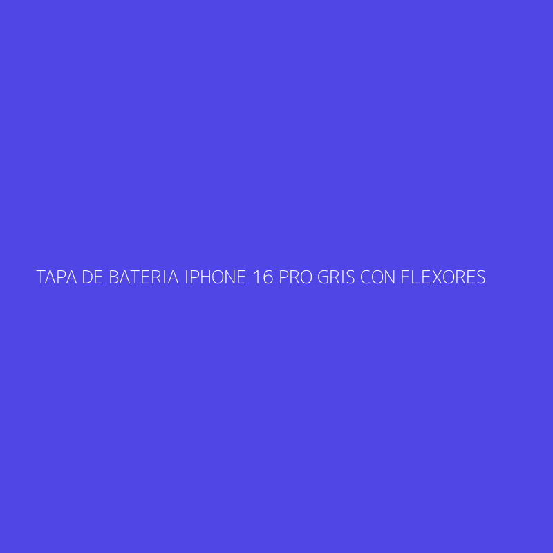 TAPA DE BATERIA IPHONE 16 PRO GRIS CON FLEXORES