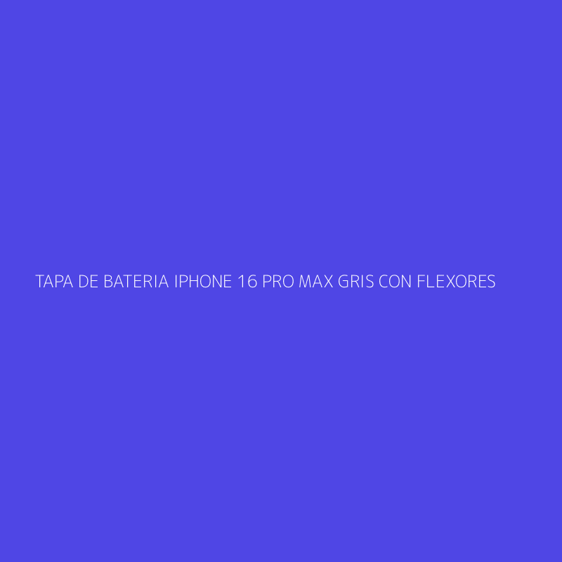 TAPA DE BATERIA IPHONE 16 PRO MAX GRIS CON FLEXORES