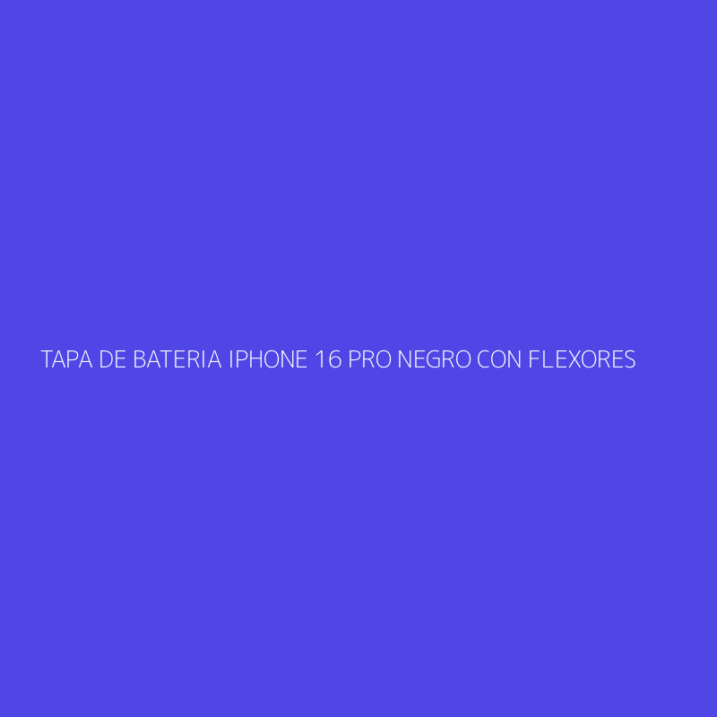 TAPA DE BATERIA IPHONE 16 PRO NEGRO CON FLEXORES