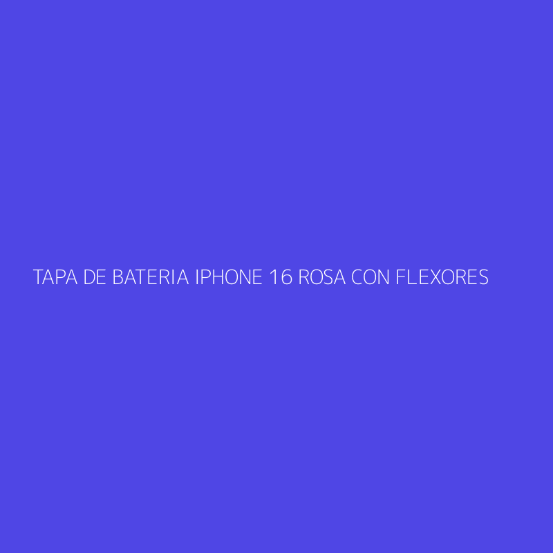 TAPA DE BATERIA IPHONE 16 ROSA CON FLEXORES