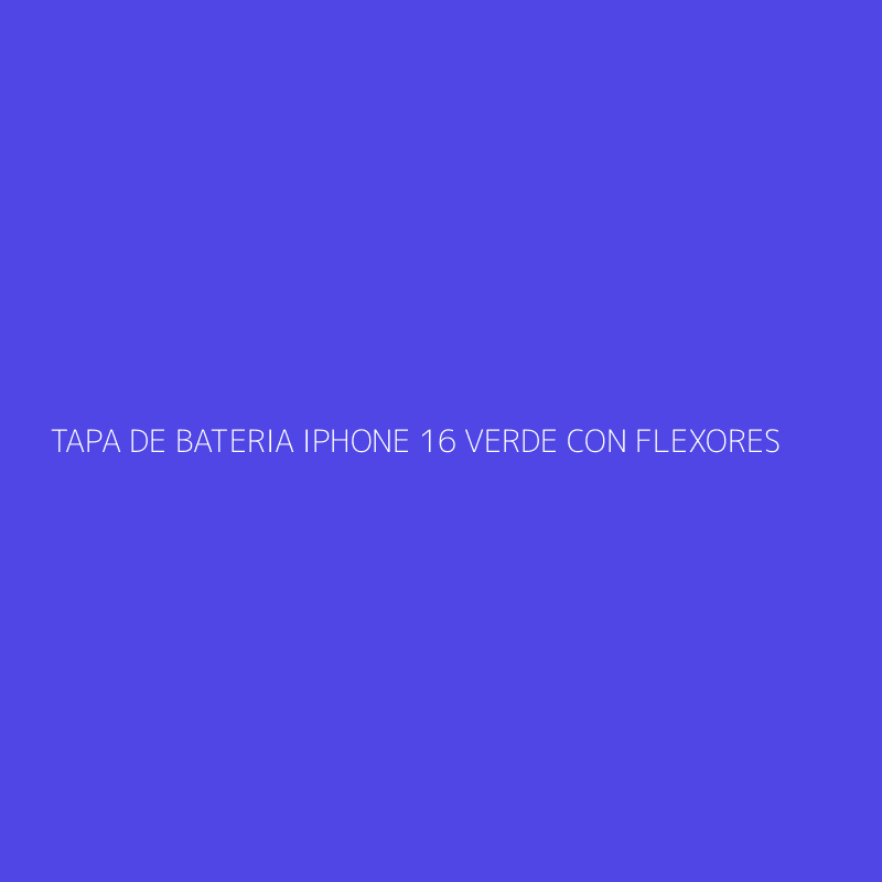 TAPA DE BATERIA IPHONE 16 VERDE CON FLEXORES