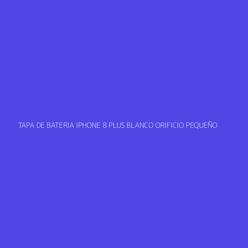 TAPA DE BATERIA IPHONE 8 PLUS BLANCO ORIFICIO PEQUEÑO