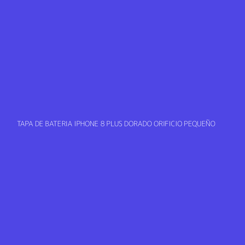 TAPA DE BATERIA IPHONE 8 PLUS DORADO ORIFICIO PEQUEÑO