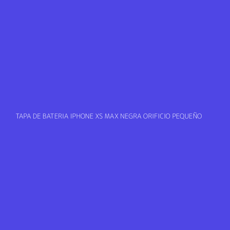 TAPA DE BATERIA IPHONE XS MAX NEGRA ORIFICIO PEQUEÑO