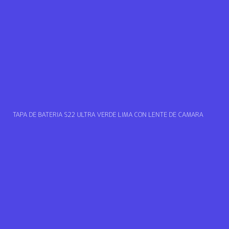 TAPA DE BATERIA S22 ULTRA VERDE LIMA CON LENTE DE CAMARA