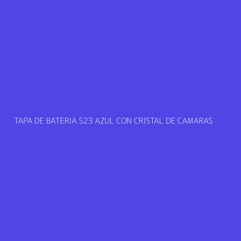 TAPA DE BATERIA S23 AZUL CON CRISTAL DE CAMARAS