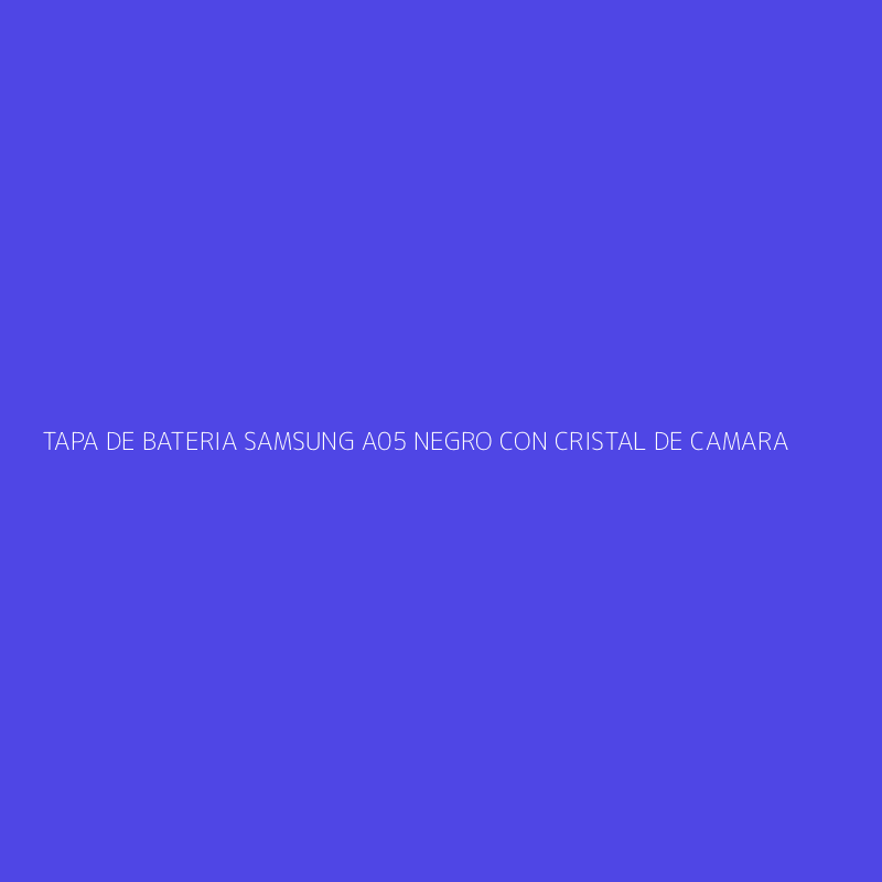 TAPA DE BATERIA SAMSUNG A05 NEGRO CON CRISTAL DE CAMARA