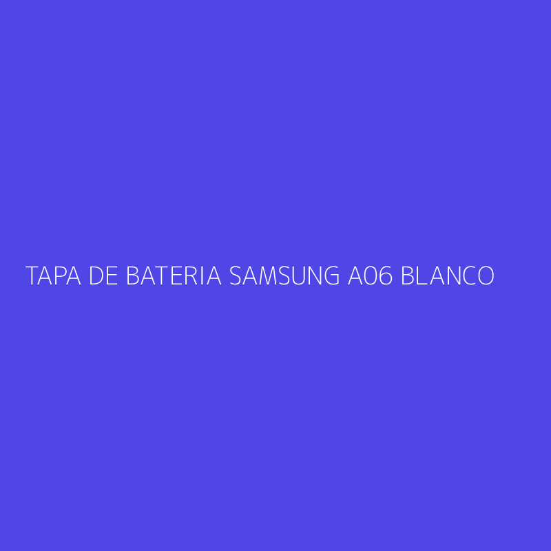 TAPA DE BATERIA SAMSUNG A06 BLANCO