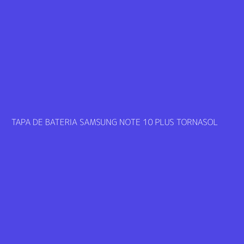 TAPA DE BATERIA SAMSUNG NOTE 10 PLUS TORNASOL
