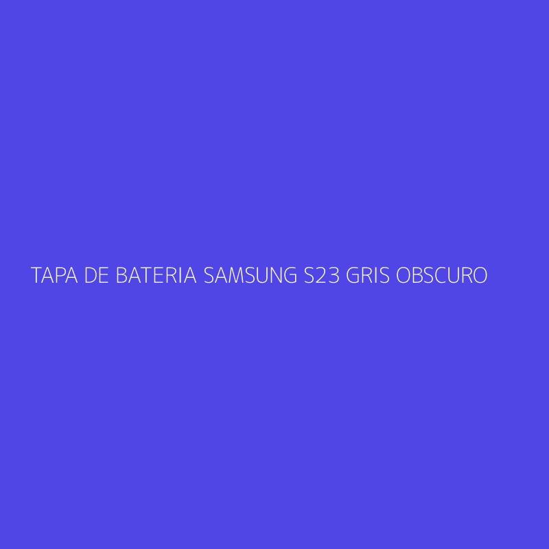 TAPA DE BATERIA SAMSUNG S23 GRIS OBSCURO