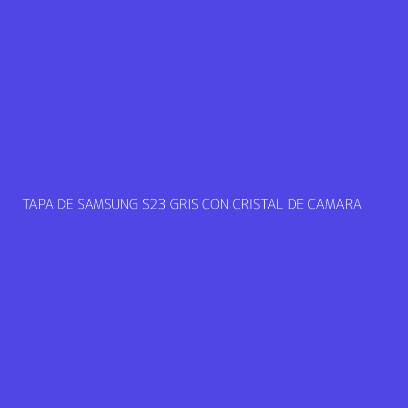 TAPA DE SAMSUNG S23 GRIS CON CRISTAL DE CAMARA