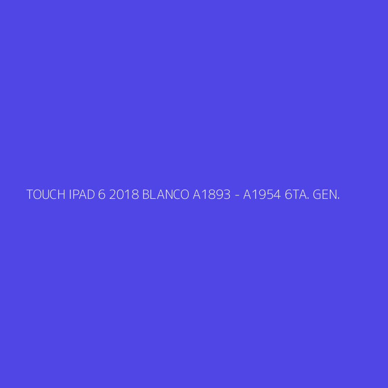 TOUCH IPAD 6 2018 BLANCO A1893 - A1954 6TA. GEN.