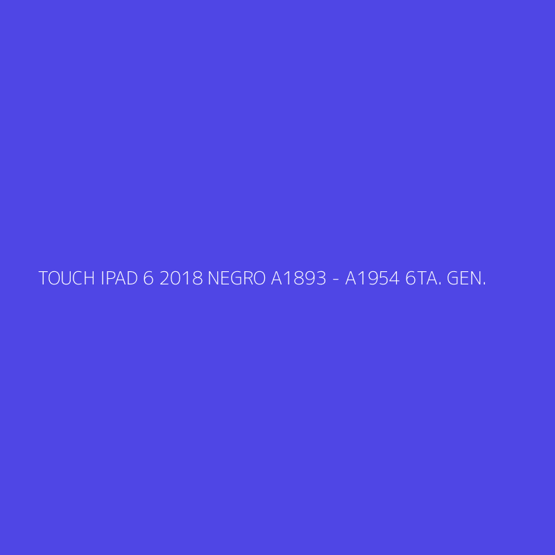 TOUCH IPAD 6 2018 NEGRO A1893 - A1954 6TA. GEN.