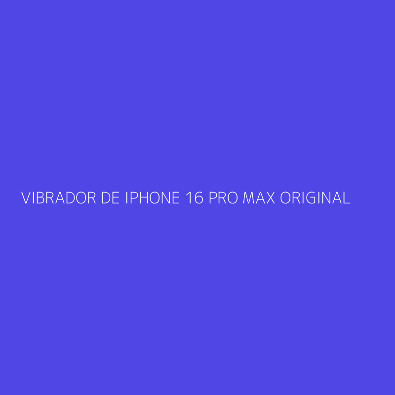 VIBRADOR DE IPHONE 16 PRO MAX ORIGINAL
