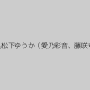 Rico,瞳れん,松下ゆうか（愛乃彩音、藤咲ゆうか）