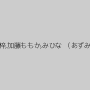 ゆうひ菜那,辻芽愛里,真島梓,加藤ももか,みひな （あずみひな、永井みひな）