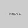 一乃瀬るりあ