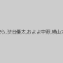 愛沢さら,渋谷優太,およよ中野,横山大輔