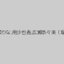 東野愛鈴,黒木麻衣（花野真衣、SHIHO）,清原りょう,加藤ツバキ（夏樹カオル）,愛菜りな,南沙也香,広瀬奈々美（堀口奈津美）,七瀬ゆうり,香椎杏子,涼華りょう,花宮あみ,姫川りな,亜紗美