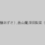 桐原あずさ（伊藤あずさ）,香山蘭,深田梨菜（深田梨奈）