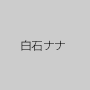 白石ナナ